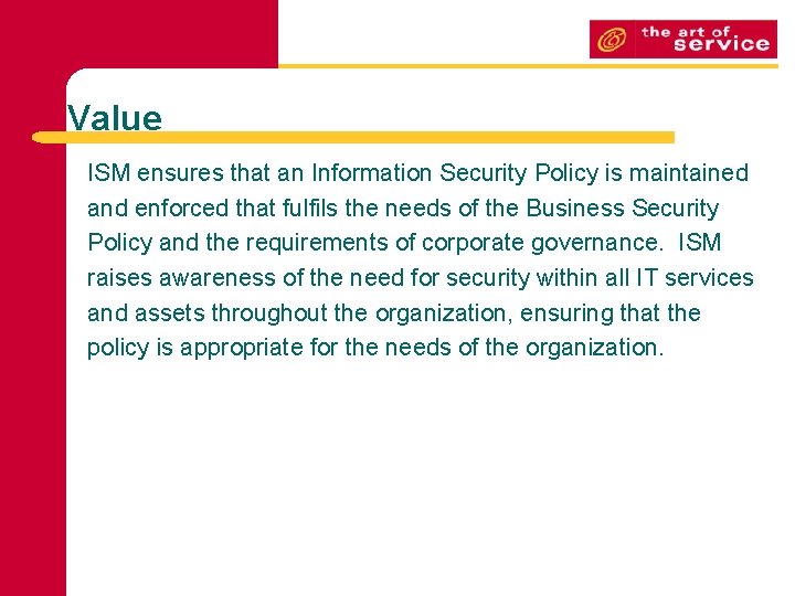 Value ISM ensures that an Information Security Policy is maintained and enforced that fulfils