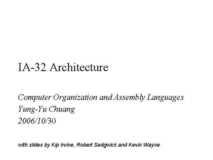 IA-32 Architecture Computer Organization and Assembly Languages Yung-Yu Chuang 2006/10/30 with slides by Kip