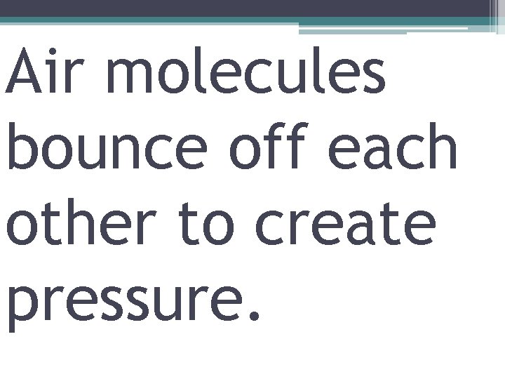 Air molecules bounce off each other to create pressure. 