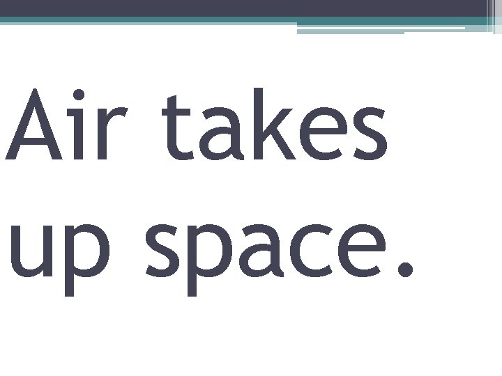 Air takes up space. 