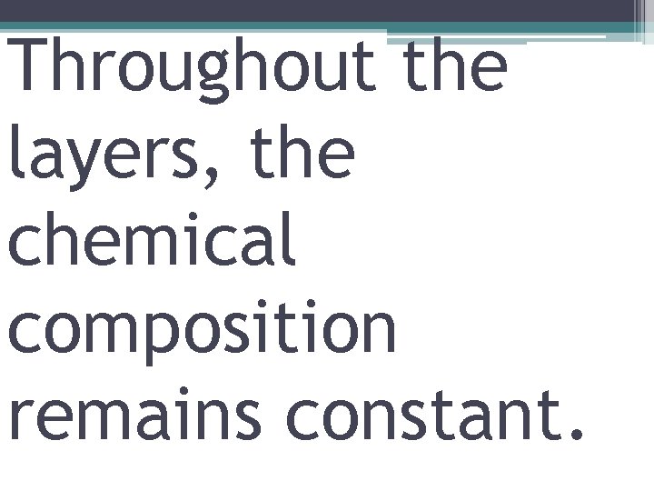 Throughout the layers, the chemical composition remains constant. 
