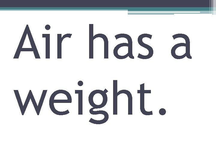 Air has a weight. 