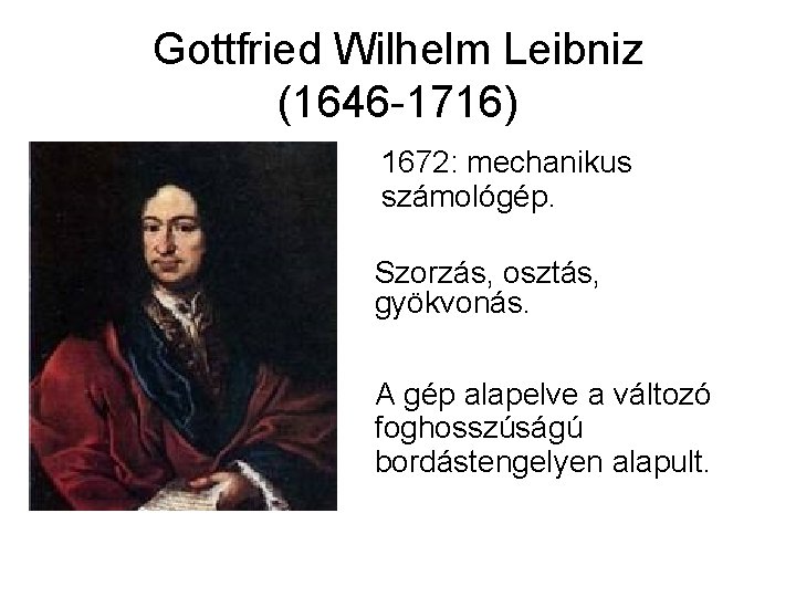 Gottfried Wilhelm Leibniz (1646 -1716) 1672: mechanikus számológép. Szorzás, osztás, gyökvonás. A gép alapelve