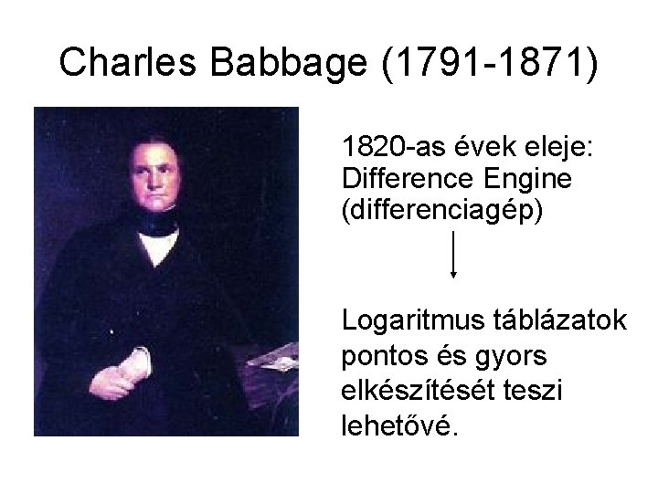 Charles Babbage (1791 -1871) 1820 -as évek eleje: Difference Engine (differenciagép) Logaritmus táblázatok pontos