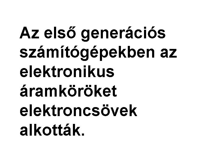 Az első generációs számítógépekben az elektronikus áramköröket elektroncsövek alkották. 