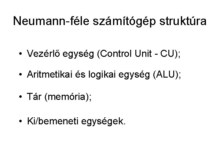 Neumann-féle számítógép struktúra • Vezérlő egység (Control Unit - CU); • Aritmetikai és logikai