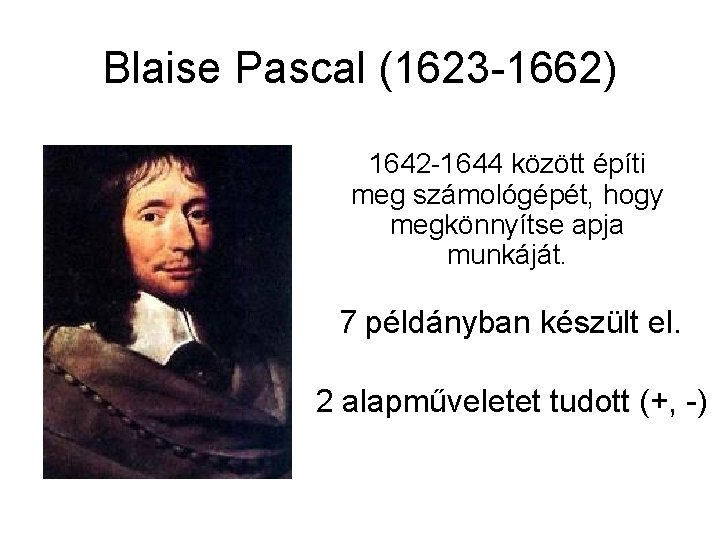 Blaise Pascal (1623 -1662) 1642 -1644 között építi meg számológépét, hogy megkönnyítse apja munkáját.