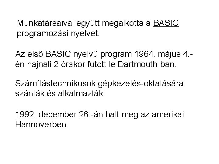 Munkatársaival együtt megalkotta a BASIC programozási nyelvet. Az első BASIC nyelvű program 1964. május