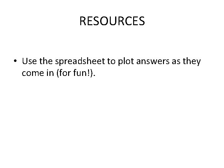 RESOURCES • Use the spreadsheet to plot answers as they come in (for fun!).