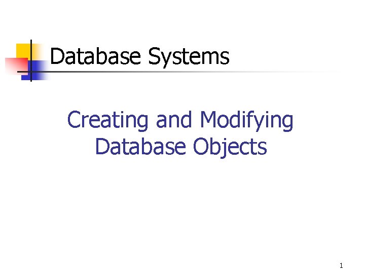 Database Systems Creating and Modifying Database Objects 1 