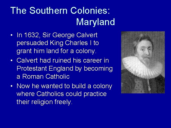 The Southern Colonies: Maryland • In 1632, Sir George Calvert persuaded King Charles I