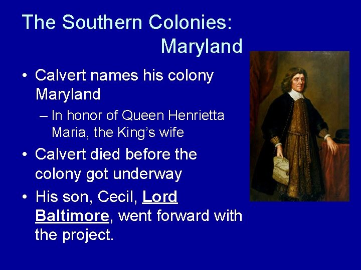 The Southern Colonies: Maryland • Calvert names his colony Maryland – In honor of