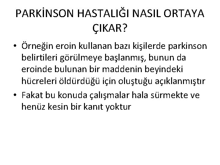 PARKİNSON HASTALIĞI NASIL ORTAYA ÇIKAR? • Örneğin eroin kullanan bazı kişilerde parkinson belirtileri görülmeye