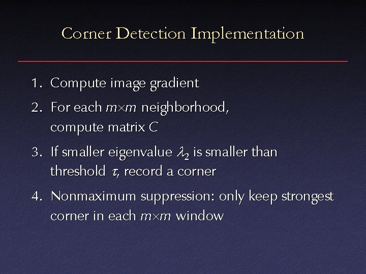 Corner Detection Implementation 1. Compute image gradient 2. For each m m neighborhood, compute