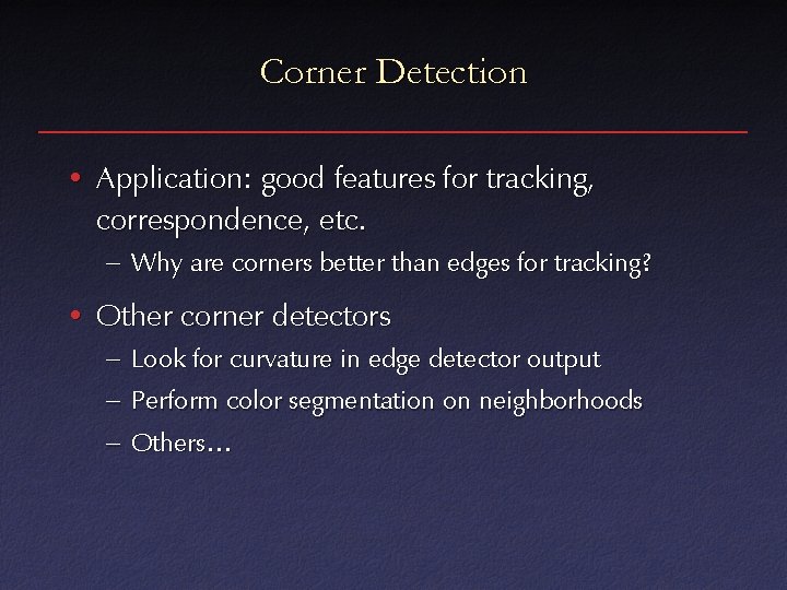 Corner Detection • Application: good features for tracking, correspondence, etc. – Why are corners