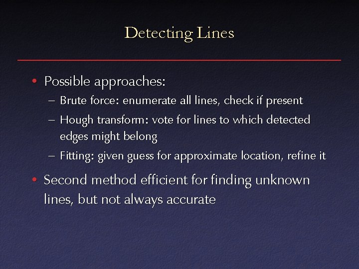 Detecting Lines • Possible approaches: – Brute force: enumerate all lines, check if present