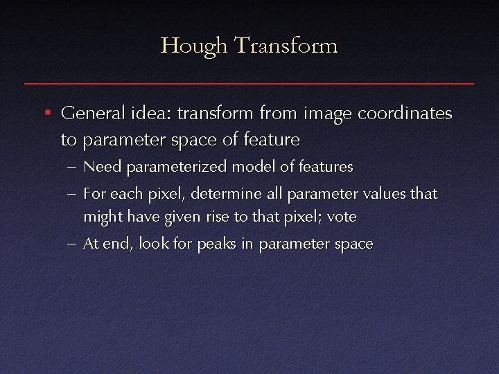 Hough Transform • General idea: transform from image coordinates to parameter space of feature