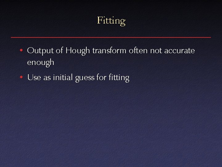 Fitting • Output of Hough transform often not accurate enough • Use as initial
