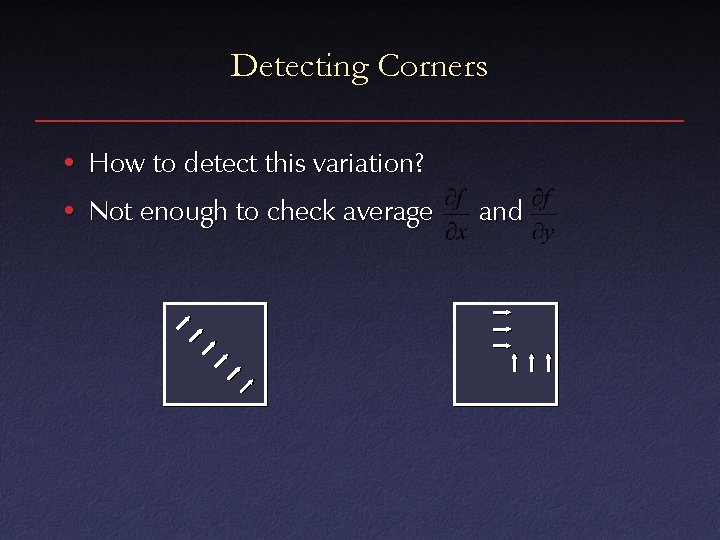 Detecting Corners • How to detect this variation? • Not enough to check average