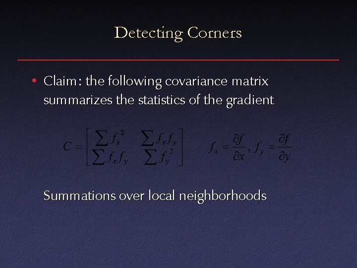 Detecting Corners • Claim: the following covariance matrix summarizes the statistics of the gradient