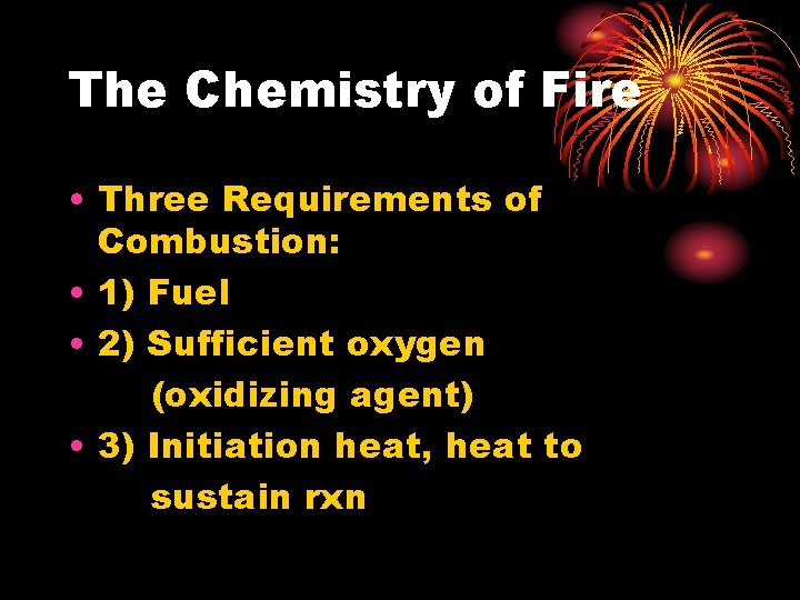 The Chemistry of Fire • Three Requirements of Combustion: • 1) Fuel • 2)