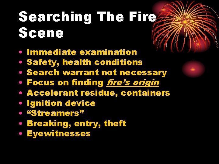 Searching The Fire Scene • • • Immediate examination Safety, health conditions Search warrant