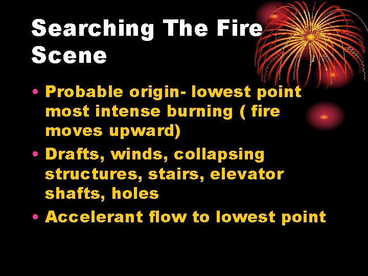 Searching The Fire Scene • Probable origin- lowest point most intense burning ( fire