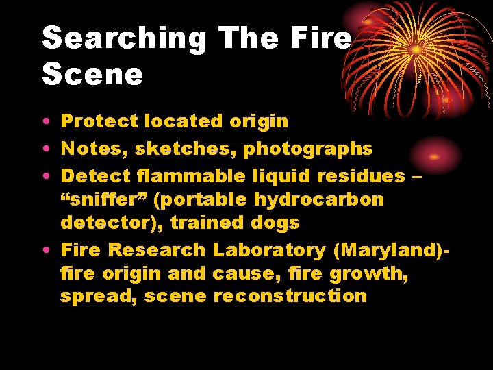 Searching The Fire Scene • Protect located origin • Notes, sketches, photographs • Detect
