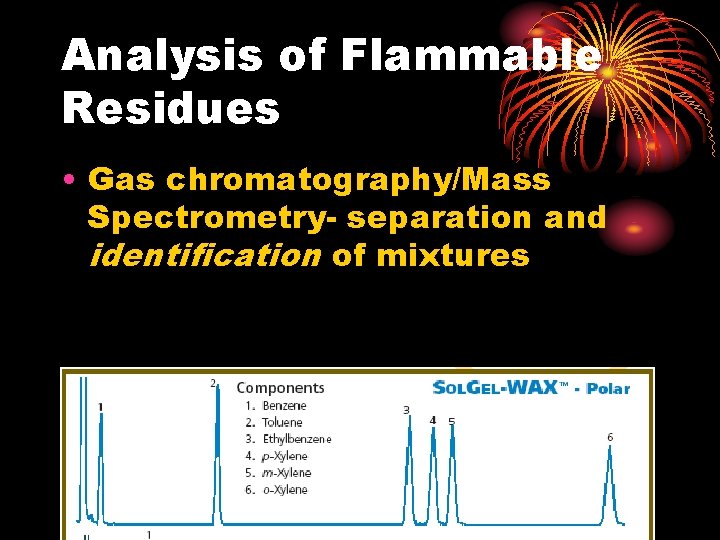 Analysis of Flammable Residues • Gas chromatography/Mass Spectrometry- separation and identification of mixtures 