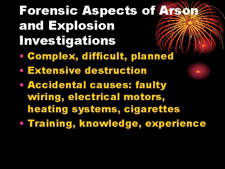 Forensic Aspects of Arson and Explosion Investigations • Complex, difficult, planned • Extensive destruction