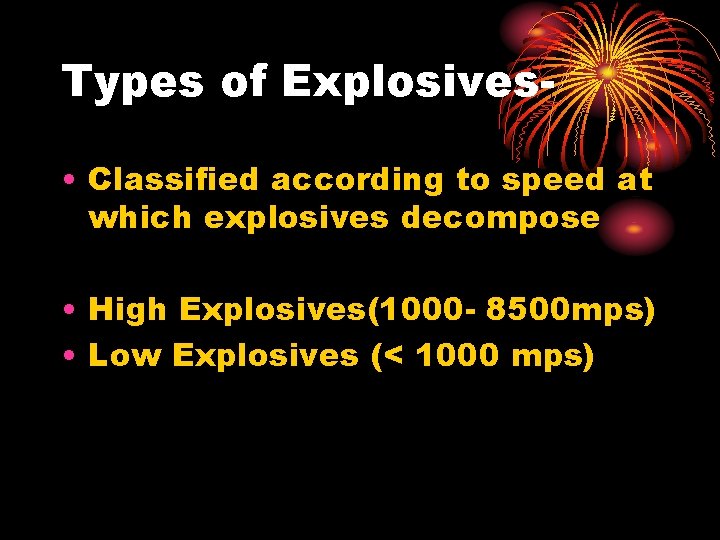 Types of Explosives • Classified according to speed at which explosives decompose • High