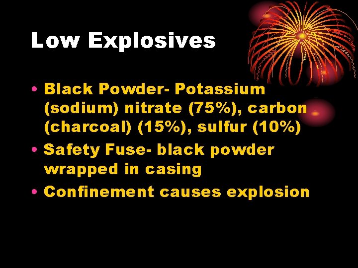 Low Explosives • Black Powder- Potassium (sodium) nitrate (75%), carbon (charcoal) (15%), sulfur (10%)