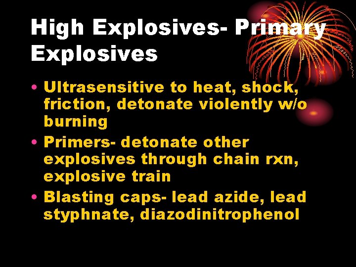 High Explosives- Primary Explosives • Ultrasensitive to heat, shock, friction, detonate violently w/o burning