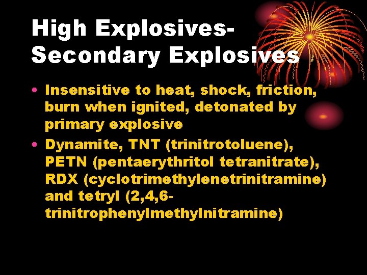 High Explosives. Secondary Explosives • Insensitive to heat, shock, friction, burn when ignited, detonated