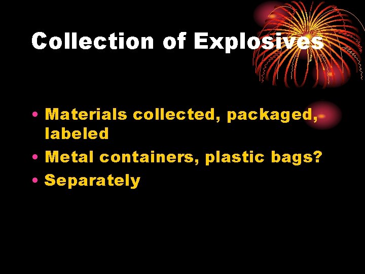 Collection of Explosives • Materials collected, packaged, labeled • Metal containers, plastic bags? •