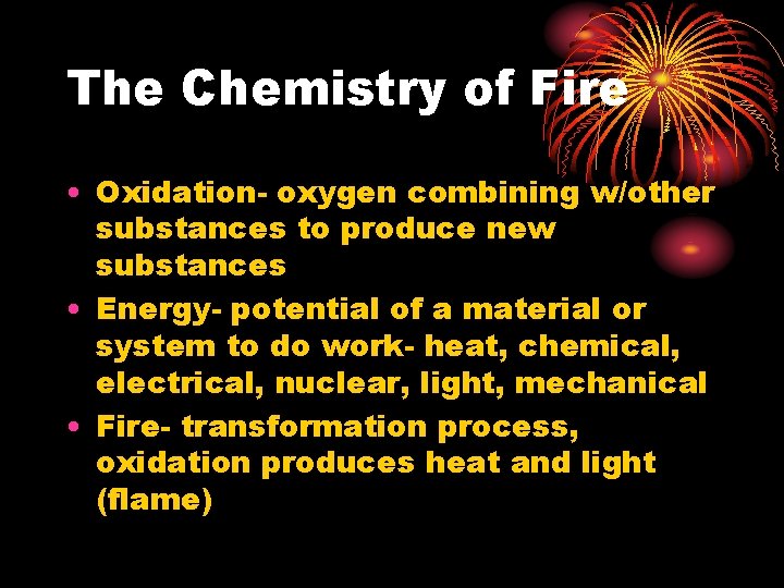 The Chemistry of Fire • Oxidation- oxygen combining w/other substances to produce new substances