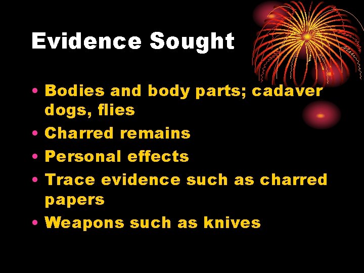 Evidence Sought • Bodies and body parts; cadaver dogs, flies • Charred remains •