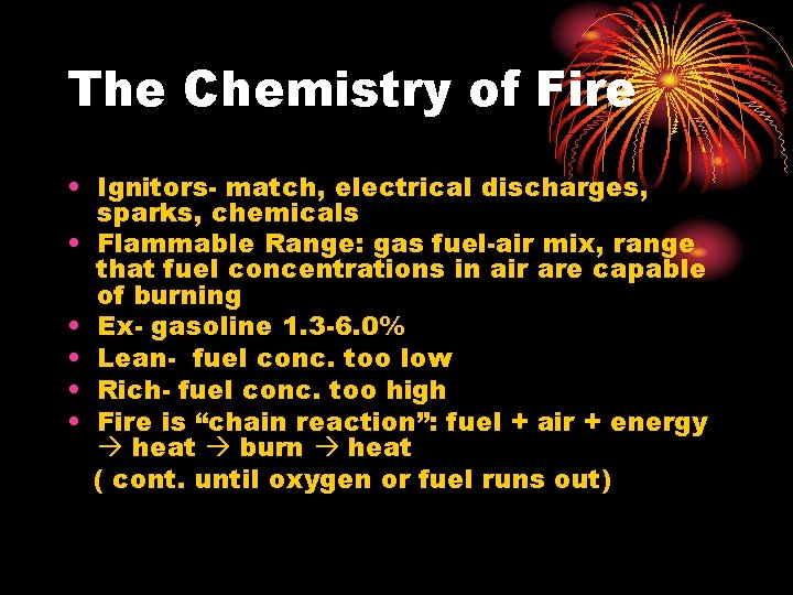 The Chemistry of Fire • Ignitors- match, electrical discharges, sparks, chemicals • Flammable Range: