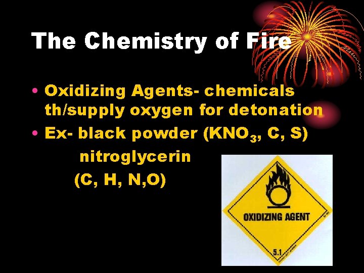 The Chemistry of Fire • Oxidizing Agents- chemicals th/supply oxygen for detonation • Ex-