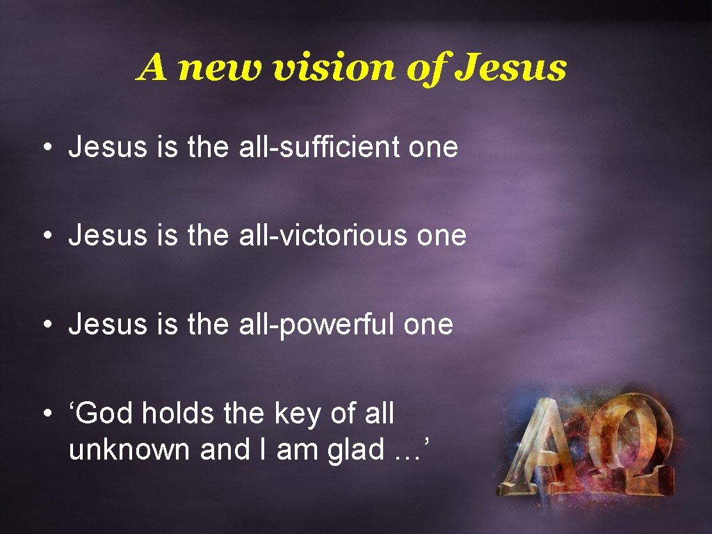 A new vision of Jesus • Jesus is the all-sufficient one • Jesus is