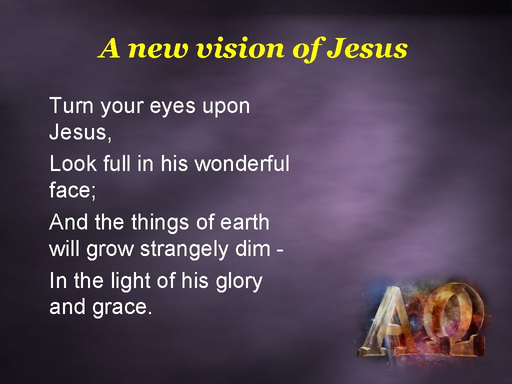 A new vision of Jesus Turn your eyes upon Jesus, Look full in his