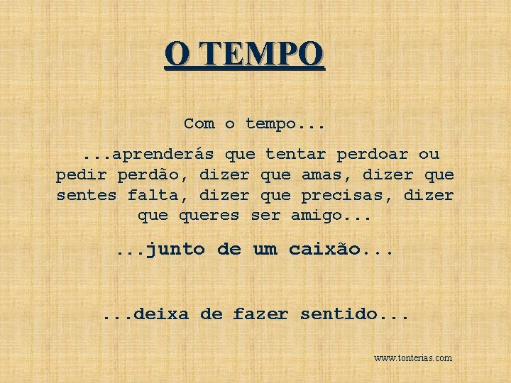 O TEMPO Com o tempo. . . aprenderás que tentar perdoar ou pedir perdão,