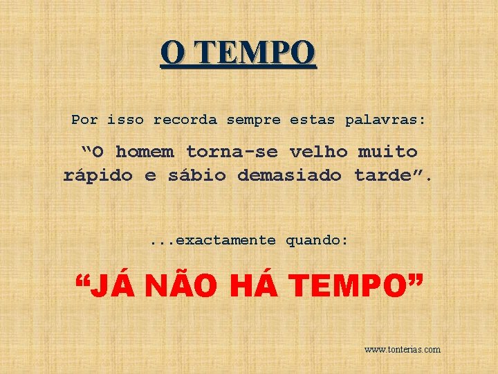 O TEMPO Por isso recorda sempre estas palavras: “O homem torna-se velho muito rápido