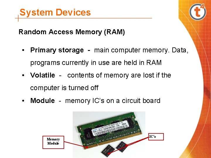 System Devices Random Access Memory (RAM) • Primary storage - main computer memory. Data,