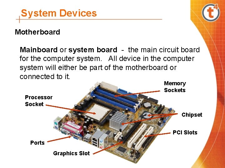 System Devices Motherboard Mainboard or system board - the main circuit board for the