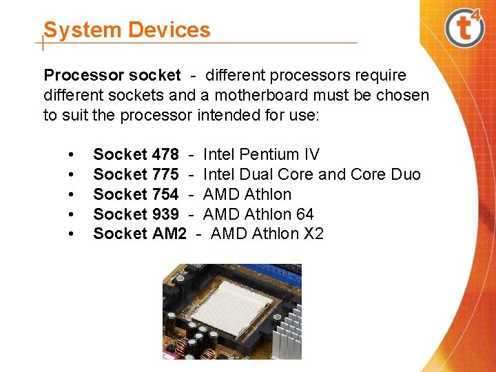 System Devices Processor socket - different processors require different sockets and a motherboard must