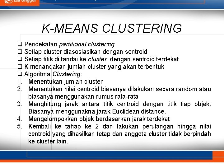 K-MEANS CLUSTERING q Pendekatan partitional clustering q Setiap cluster diasosiasikan dengan sentroid q Setiap