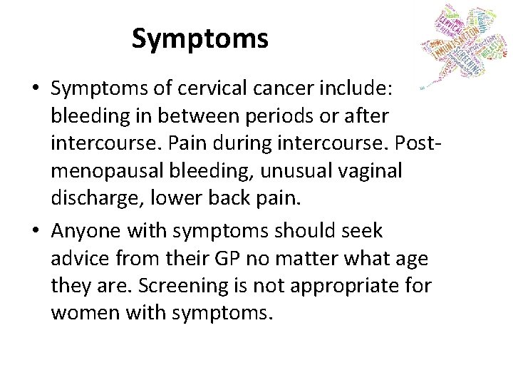 Symptoms • Symptoms of cervical cancer include: bleeding in between periods or after intercourse.