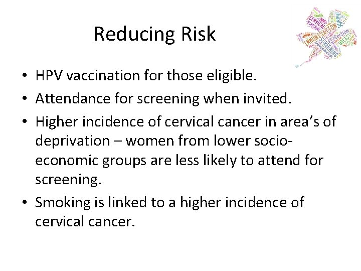 Reducing Risk • HPV vaccination for those eligible. • Attendance for screening when invited.