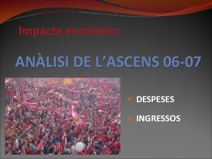 Impacte econòmic: ANÀLISI DE L’ASCENS 06 -07 ü DESPESES ü INGRESSOS 